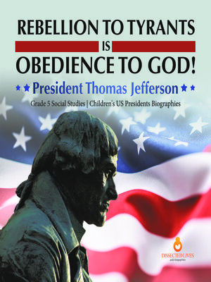 cover image of Rebellion to Tyrants is Obedience to God! --President Thomas Jefferson--Grade 5 Social Studies--Children's US Presidents Biographies